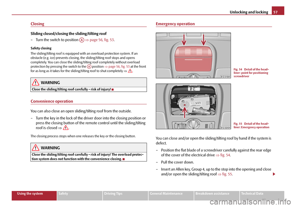 SKODA OCTAVIA 2008 2.G / (1Z) Workshop Manual Unlocking and locking57
Using the systemSafetyDriving TipsGeneral MaintenanceBreakdown assistanceTechnical Data
Closing
Sliding closed/closing the sliding/tilting roof
– Turn the switch to position 