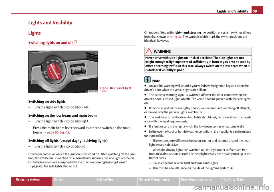 SKODA OCTAVIA 2008 2.G / (1Z) Owners Manual Lights and Visibility59
Using the systemSafetyDriving TipsGeneral MaintenanceBreakdown assistanceTechnical Data
Lights and Visibility
Lights
Switching lights on and off 
Switching on side lights
�