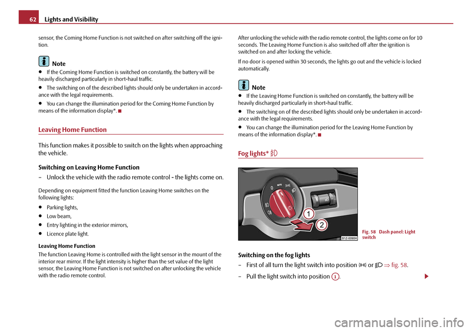 SKODA OCTAVIA 2008 2.G / (1Z) Owners Manual Lights and Visibility
62
sensor, the Coming Home Func tion is not switched on after switching off the igni-
tion.
Note
•If the Coming Home Function is switch ed on constantly, the battery will be 
h
