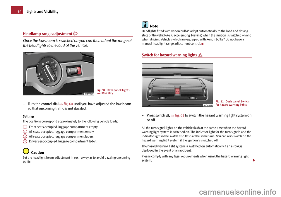 SKODA OCTAVIA 2008 2.G / (1Z) Owners Manual Lights and Visibility
64
Headlamp range adjustment 
Once the low beam is switched on you can then adapt the range of 
the headlights to the load of the vehicle.
– Turn the control dial  ⇒fig. 6