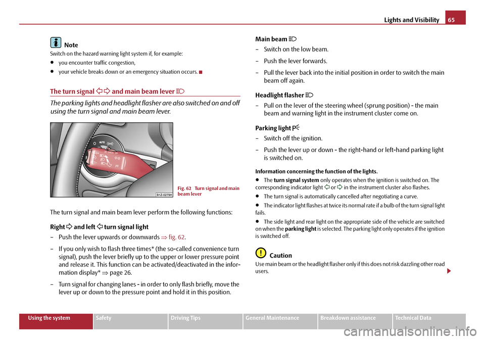 SKODA OCTAVIA 2008 2.G / (1Z) Owners Guide Lights and Visibility65
Using the systemSafetyDriving TipsGeneral MaintenanceBreakdown assistanceTechnical Data
Note
Switch on the hazard warning light system if, for example:
•you encounter traffic