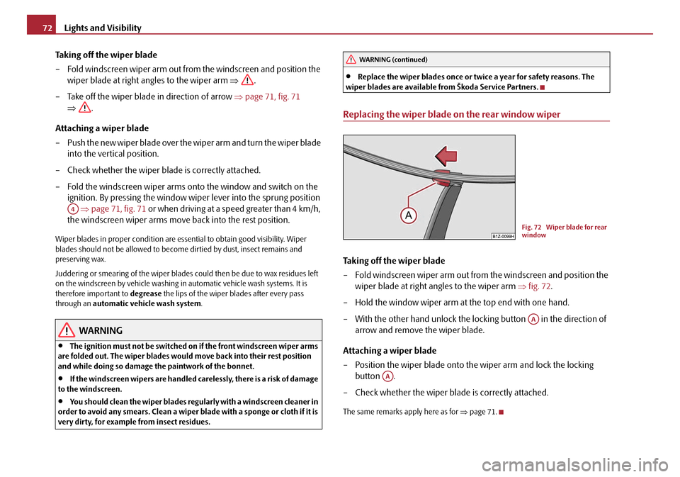 SKODA OCTAVIA 2008 2.G / (1Z) Service Manual Lights and Visibility
72
Taking off the wiper blade
– Fold windscreen wiper arm out from the windscreen and position the wiper blade at right angles to the wiper arm  ⇒.
– Take off the wiper bla