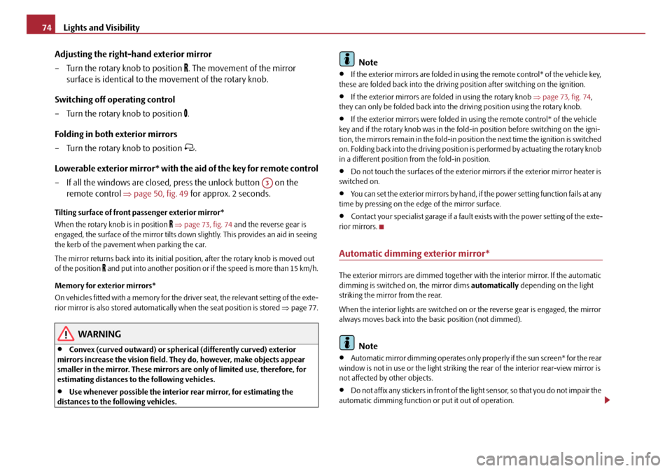 SKODA OCTAVIA 2008 2.G / (1Z) Service Manual Lights and Visibility
74
Adjusting the right-hand exterior mirror
– Turn the rotary knob to position 
. The movement of the mirror 
surface is identical to the mo vement of the rotary knob.
Switc