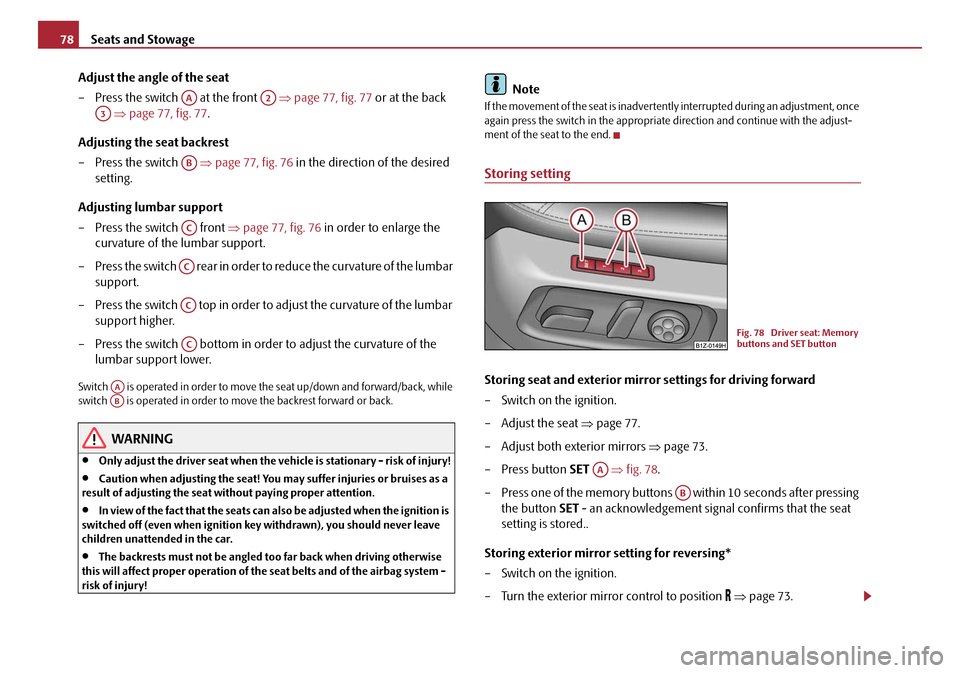 SKODA OCTAVIA 2008 2.G / (1Z) Owners Manual Seats and Stowage
78
Adjust the angle of the seat
– Press the switch   at the front    ⇒page 77, fig. 77 or at the back 
  ⇒ page 77, fig. 77 .
Adjusting the seat backrest
– Press the switch  