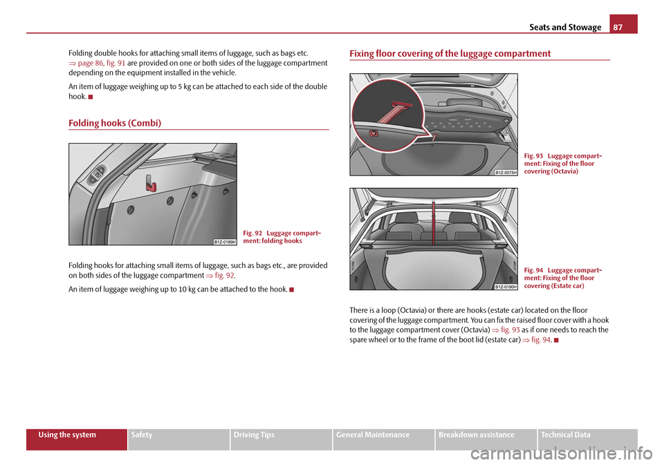 SKODA OCTAVIA 2008 2.G / (1Z) Owners Manual Seats and Stowage87
Using the systemSafetyDriving TipsGeneral MaintenanceBreakdown assistanceTechnical Data
Folding double hooks for attaching small 
items of luggage, such as bags etc. 
⇒ page 86, 
