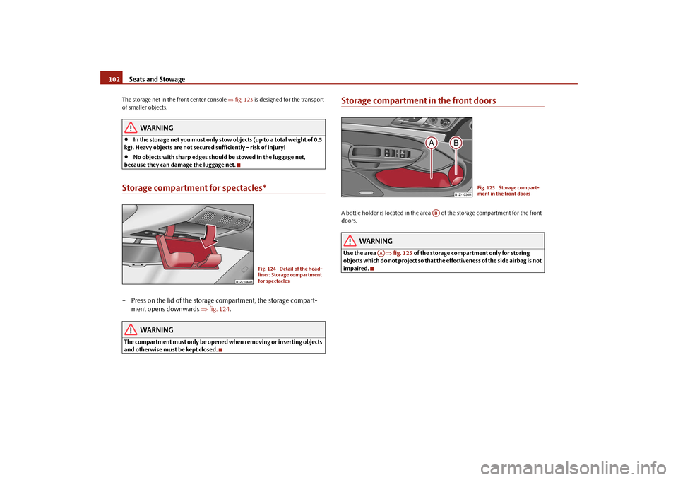SKODA OCTAVIA 2009 2.G / (1Z) Owners Manual Seats and Stowage
102
The storage net in the front center console
⇒fig. 123
is designed for the transport
of smaller objects.
WARNING
•
In the storage net you must only stow objects (up to a t SKODA OCTAVIA 2009 2.G / (1Z) Owners Manual Seats and Stowage
102
The storage net in the front center console
⇒fig. 123
is designed for the transport
of smaller objects.
WARNING
•
In the storage net you must only stow objects (up to a t