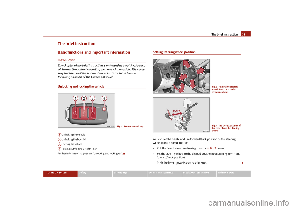 SKODA OCTAVIA 2009 2.G / (1Z) Owners Manual The brief instruction
11
Using the system
Safety
Driving Tips
General Maintenance
Breakdown assistance
Technical Data
The brief instructionBasic functions and im
portant information
Introduction The c