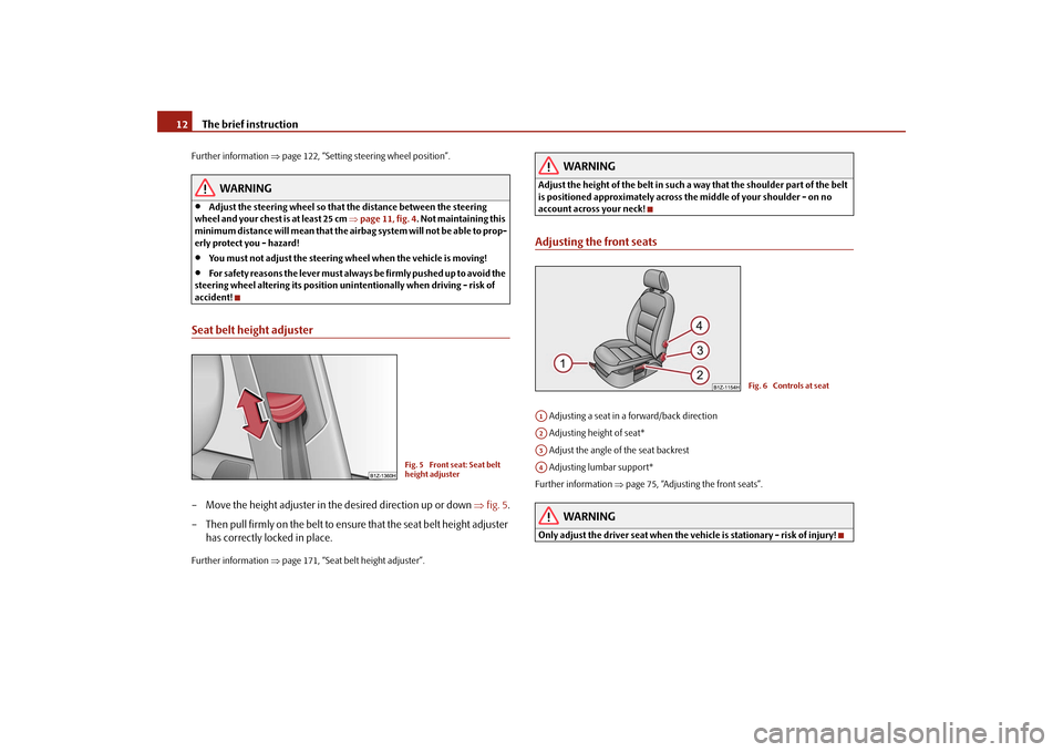 SKODA OCTAVIA 2009 2.G / (1Z) Owners Manual The brief instruction
12
Further information 
⇒page 122, “Setting steering wheel position”.
WARNING
•
Adjust the steering wheel
 so that the distance
 between the steering  
wheel and your che