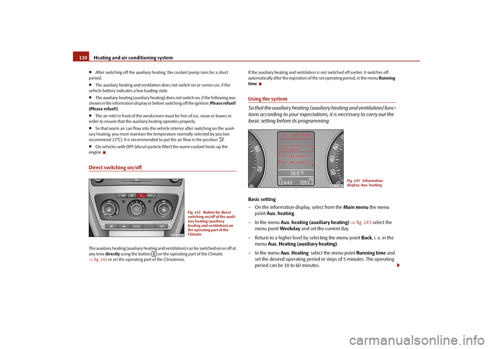 SKODA OCTAVIA 2009 2.G / (1Z) Owners Manual Heating and air conditioning system
120
•
After switching off the auxiliary heatin
g, the coolant pump runs for a short  
period.•
The auxiliary heating and ventilation does not switch on or comes