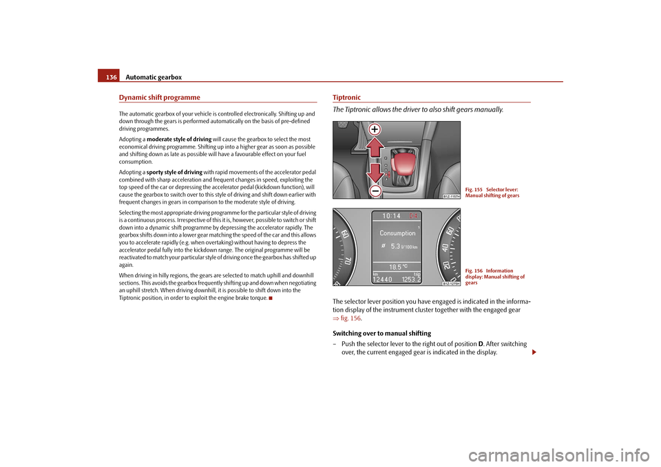 SKODA OCTAVIA 2009 2.G / (1Z) Owners Manual Automatic gearbox
136
Dynamic shift programmeThe automatic gearbox of your
 vehicle is controlled electronically. Shifting up and  
down through the gears is performed auto 
matically on the basis of 