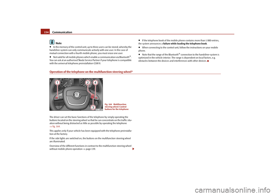 SKODA OCTAVIA 2009 2.G / (1Z) Owners Manual Communication
154
Note
•
In the memory of the control unit, up to
three users can be stored, whereby the
handsfree-system can only communicate ac
tively with one user. In the case of
mutual SKODA OCTAVIA 2009 2.G / (1Z) Owners Manual Communication
154
Note
•
In the memory of the control unit, up to
three users can be stored, whereby the
handsfree-system can only communicate ac
tively with one user. In the case of
mutual