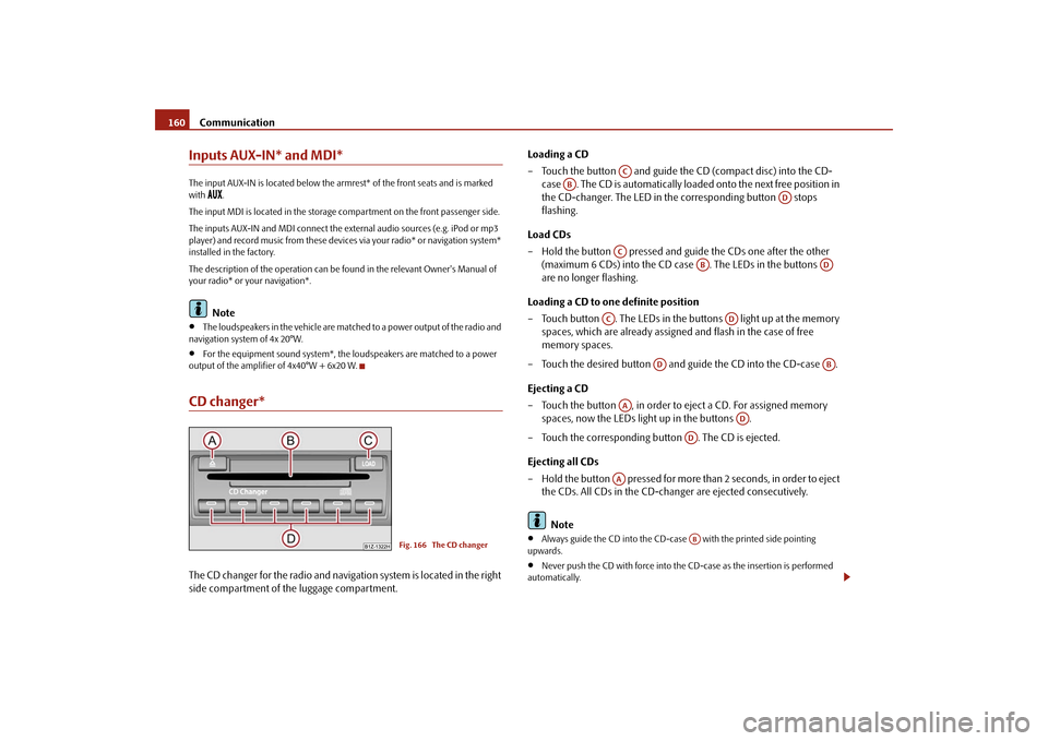 SKODA OCTAVIA 2009 2.G / (1Z) Owners Manual Communication
160
Inputs AUX-IN* and MDI*The input AUX-IN is located below the armr
est* of the front seats and is marked
with
.
The input MDI is located in the storage compartment on th SKODA OCTAVIA 2009 2.G / (1Z) Owners Manual Communication
160
Inputs AUX-IN* and MDI*The input AUX-IN is located below the armr
est* of the front seats and is marked
with
.
The input MDI is located in the storage compartment on th