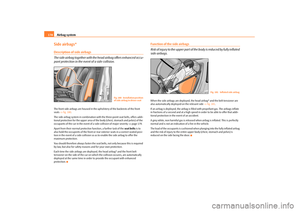 SKODA OCTAVIA 2009 2.G / (1Z) Owners Manual Airbag system
178
Side airbags*Description of side airbags The side airbag together with the he
ad airbag offers enhanced occu-
pant protection in the event of a side collision.The front side airbag SKODA OCTAVIA 2009 2.G / (1Z) Owners Manual Airbag system
178
Side airbags*Description of side airbags The side airbag together with the he
ad airbag offers enhanced occu-
pant protection in the event of a side collision.The front side airbag