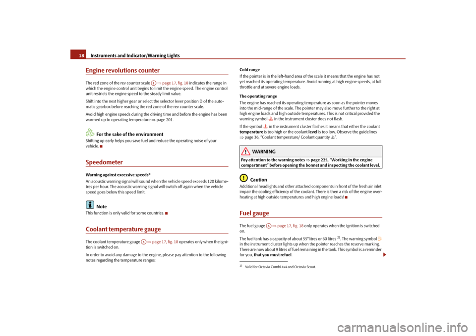 SKODA OCTAVIA 2009 2.G / (1Z) Owners Manual Instruments and Indicator/Warning Lights
18
Engine revolutions counterThe red zone of the rev counter scale   
⇒page 17, fig. 18
 indicates the range in  
which the engine control unit begins to li 