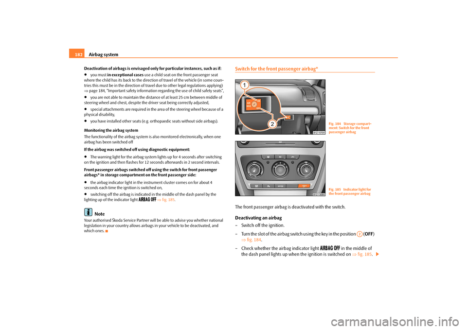 SKODA OCTAVIA 2009 2.G / (1Z) User Guide Airbag system
182
Deactivation of airbags is envisaged only for particular instances, such as if:•
you must 
in exceptional cases
 use a child seat on the front passenger seat  
where the child has 