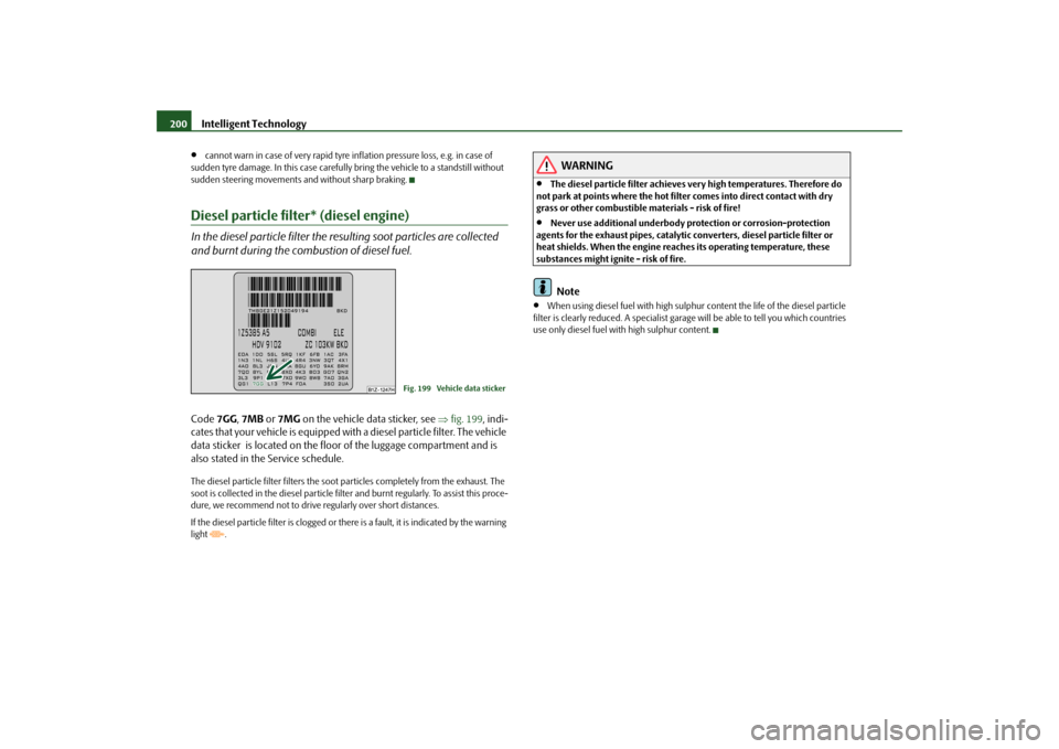 SKODA OCTAVIA 2009 2.G / (1Z) Owners Manual Intelligent Technology
200
•
cannot warn in case of very rapid tyre inflation pressure loss, e.g. in case of  
sudden tyre damage. In this case carefully  
bring the vehicle to a standstill without 
