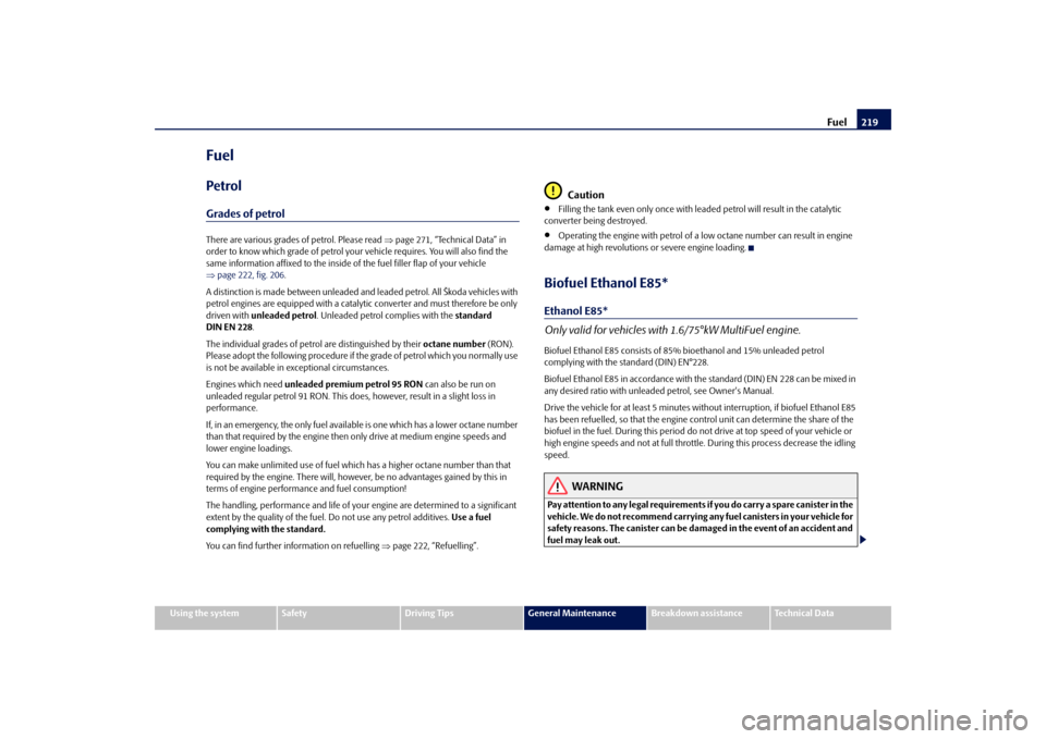 SKODA OCTAVIA 2009 2.G / (1Z) Owners Manual Fuel
219
Using the system
Safety
Driving Tips
General Maintenance
Breakdown assistance
Technical Data
FuelPetrolGrades of petrolThere are various grades of petrol. Please read 
⇒page 271, “Technic