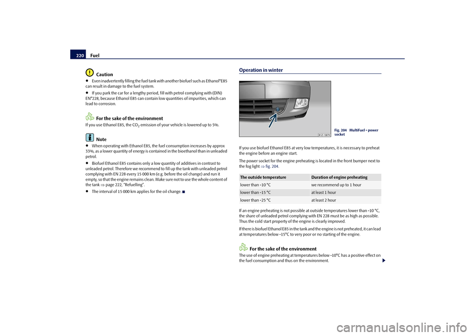 SKODA OCTAVIA 2009 2.G / (1Z) Owners Manual Fuel
220 
Caution
•
Even inadvertently filling the fuel tank  
with another biofuel such as Ethanol°E85  
can result in damage to the fuel system.•
If you park the car for a lengthy period,  
fil