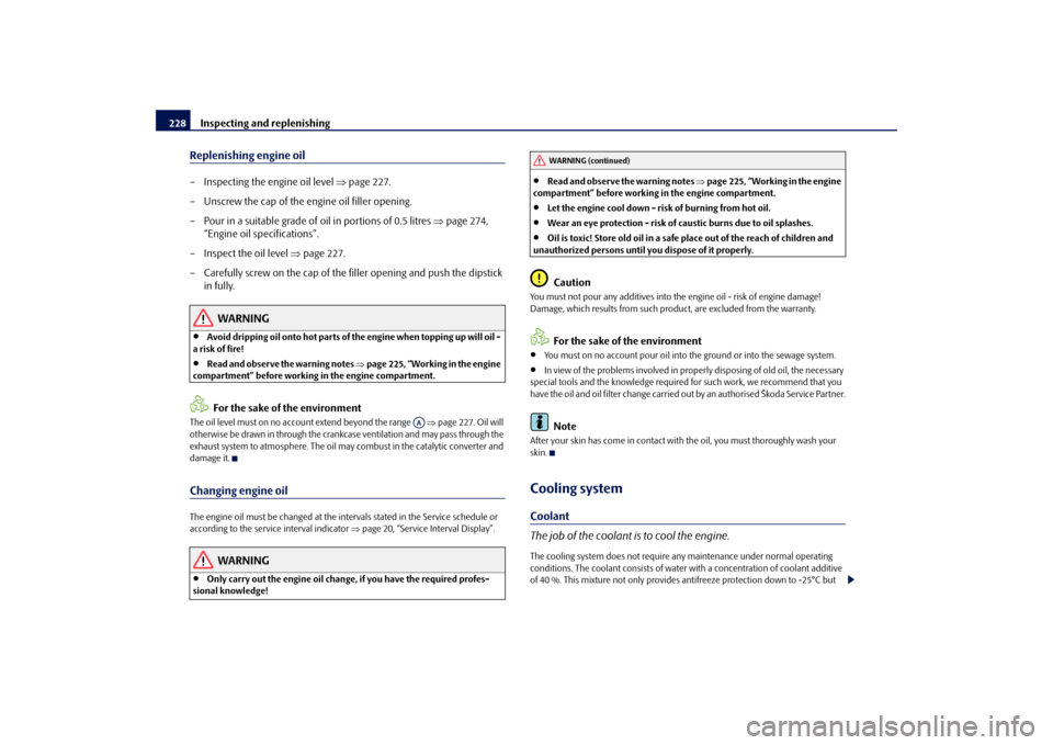 SKODA OCTAVIA 2009 2.G / (1Z) Owners Manual Inspecting and replenishing
228
Replenishing engine oil– Inspecting the engine oil level 
⇒
page 227. 
– Unscrew the cap of the engine oil filler opening. – Pour in a suitable grade of oil in 