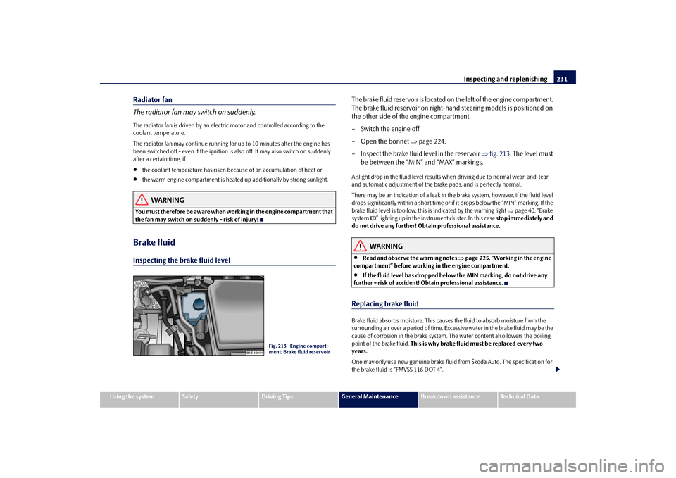 SKODA OCTAVIA 2009 2.G / (1Z) Owners Manual Inspecting and replenishing
231
Using the system
Safety
Driving Tips
General Maintenance
Breakdown assistance
Technical Data
Radiator fan The radiator fan may switch on suddenly.The radiator fan is dr SKODA OCTAVIA 2009 2.G / (1Z) Owners Manual Inspecting and replenishing
231
Using the system
Safety
Driving Tips
General Maintenance
Breakdown assistance
Technical Data
Radiator fan The radiator fan may switch on suddenly.The radiator fan is dr