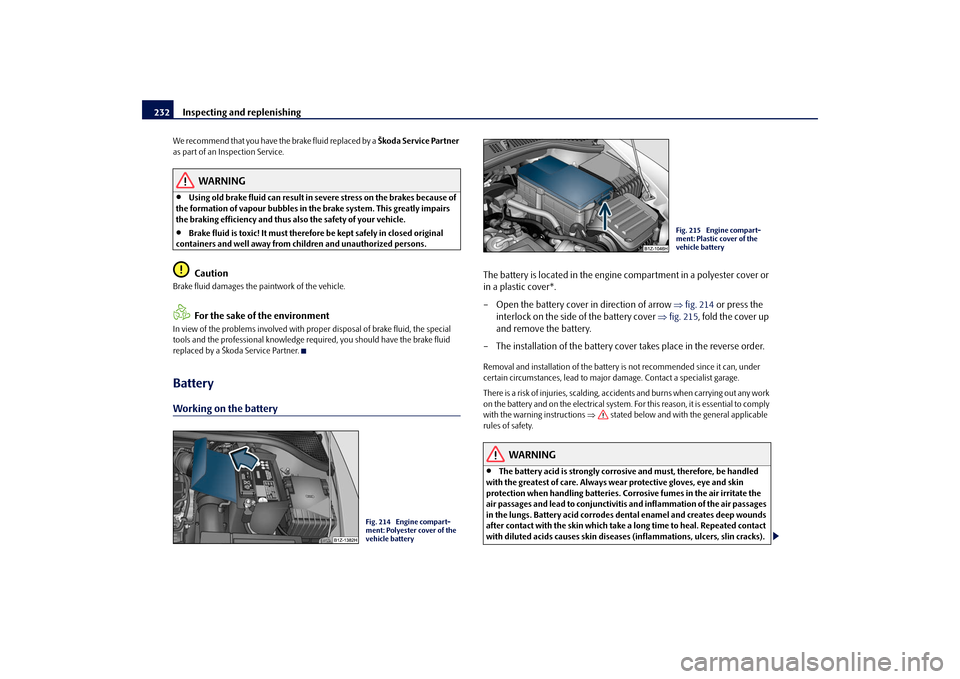 SKODA OCTAVIA 2009 2.G / (1Z) Owners Manual Inspecting and replenishing
232
We recommend that you have the brake fluid replaced by a
Škoda Service Partner
as part of an Inspection Service.
WARNING
•
Using old brake fluid can result in se SKODA OCTAVIA 2009 2.G / (1Z) Owners Manual Inspecting and replenishing
232
We recommend that you have the brake fluid replaced by a
Škoda Service Partner
as part of an Inspection Service.
WARNING
•
Using old brake fluid can result in se