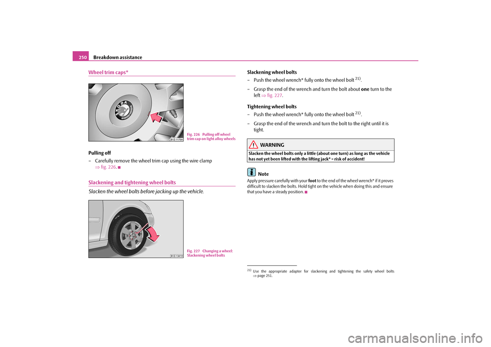 SKODA OCTAVIA 2009 2.G / (1Z) Owners Manual Breakdown assistance
250
Wheel trim caps*Pulling off – Carefully remove the wheel tr
im cap using the wire clamp
⇒
fig. 226
.
Slackening and tightening wheel bolts Slacken the wheel bolts befo SKODA OCTAVIA 2009 2.G / (1Z) Owners Manual Breakdown assistance
250
Wheel trim caps*Pulling off – Carefully remove the wheel tr
im cap using the wire clamp
⇒
fig. 226
.
Slackening and tightening wheel bolts Slacken the wheel bolts befo