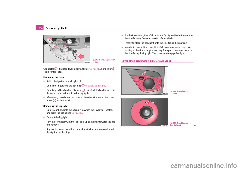 SKODA OCTAVIA 2009 2.G / (1Z) Owners Manual Fuses and light bulbs
266 
Connector   - bulb for daylight driving lights*  
⇒
fig. 247
. Connector    
- bulb for fog lights. Removing the cover – Switch the ignition and all lights off. – Guid