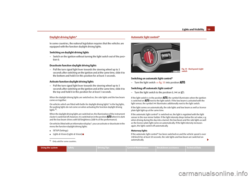 SKODA OCTAVIA 2009 2.G / (1Z) Owners Manual Lights and Visibility
59
Using the system
Safety
Driving Tips
General Maintenance
Breakdown assistance
Technical Data
Daylight driving lights*In some countries, the national legisl
ation requires that