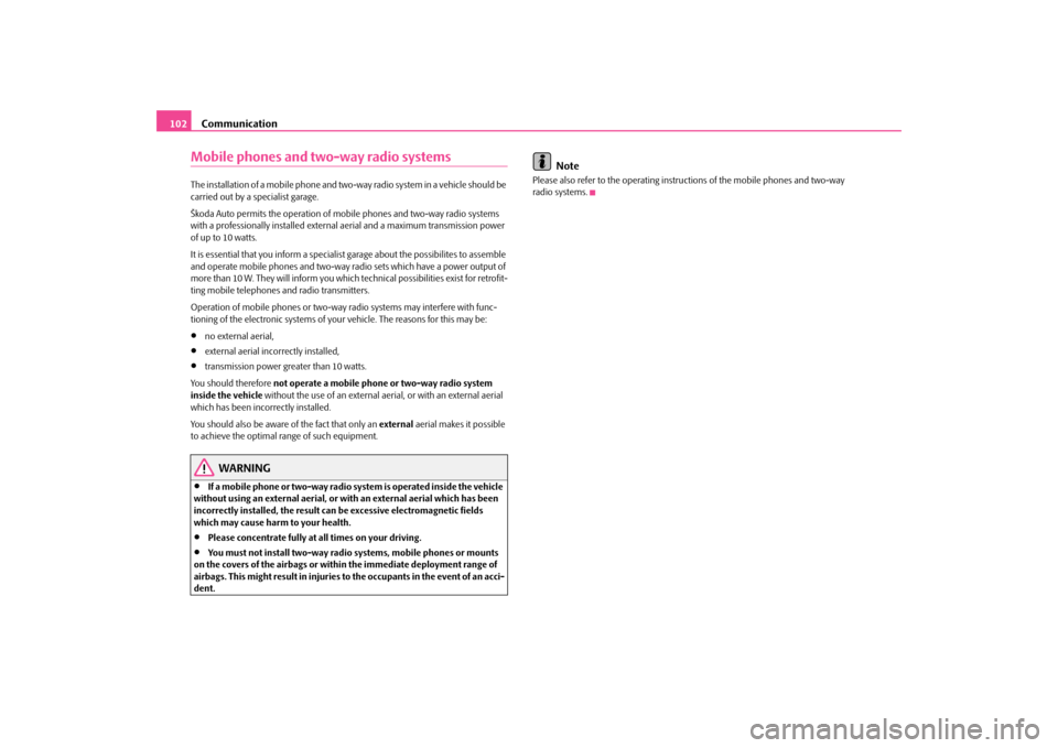 SKODA OCTAVIA TOUR 2009 1.G / (1U) Owners Manual Communication
102
Mobile phones and two-way radio systemsThe installation of a mobile phone and two-way radio system in a vehicle should be  carried out by a specialist garage. Škoda Auto permits the