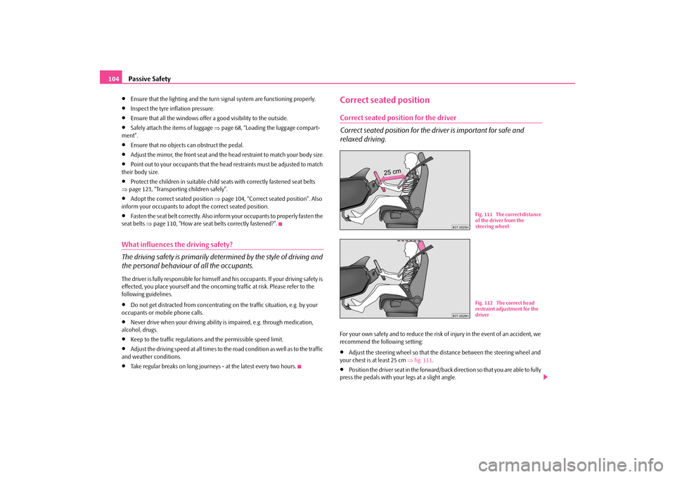 SKODA OCTAVIA TOUR 2009 1.G / (1U) Owners Manual Passive Safety
104
•
Ensure that the lighting and the turn signal system are functioning properly.
•
Inspect the tyre inflation pressure.
•
Ensure that all the windows offer a good visibility to