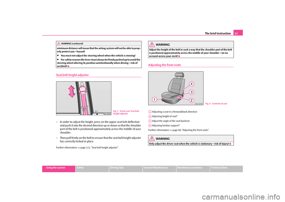 SKODA OCTAVIA TOUR 2009 1.G / (1U) Owners Manual The brief instruction
11
Using the system
Safety
Driving Tips
General Maintenance
Breakdown assistance
Technical Data 
minimum distance will mean that the airbag system will not be able to prop- erly 