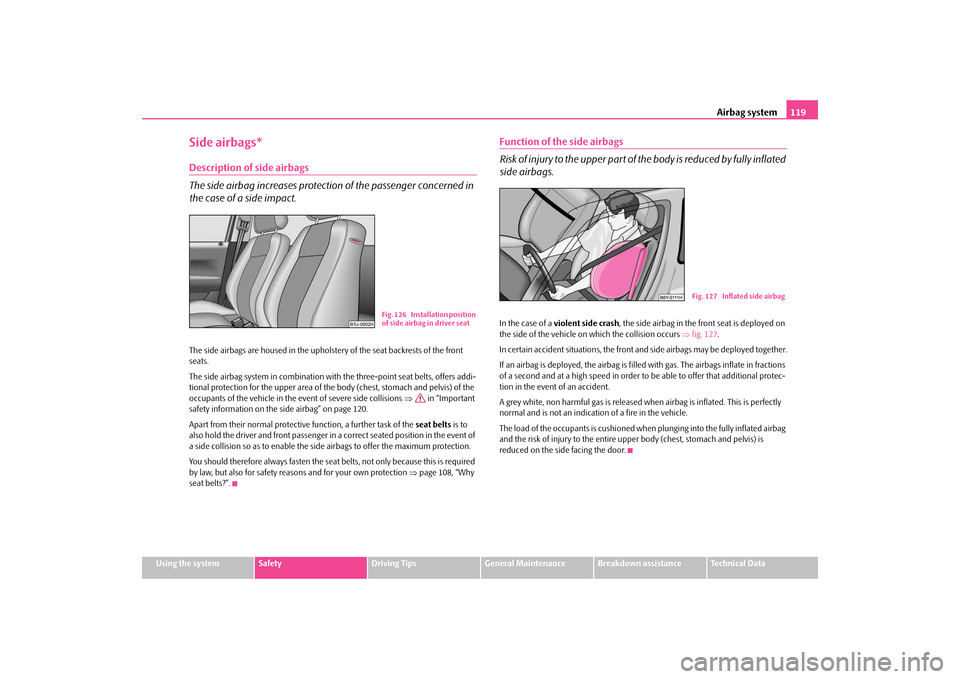 SKODA OCTAVIA TOUR 2009 1.G / (1U) Owners Manual Airbag system
119
Using the system
Safety
Driving Tips
General Maintenance
Breakdown assistance
Technical Data
Side airbags*Description of side airbags The side airbag increases protection of the pass