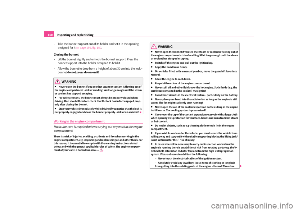 SKODA OCTAVIA TOUR 2009 1.G / (1U) Owners Manual Inspecting and replenishing
160 
– Take the bonnet support out of its holder and set it in the opening  
designed for it  
⇒
page 159, fig. 150
. 
Closing the bonnet – Lift the bonnet slightly a
