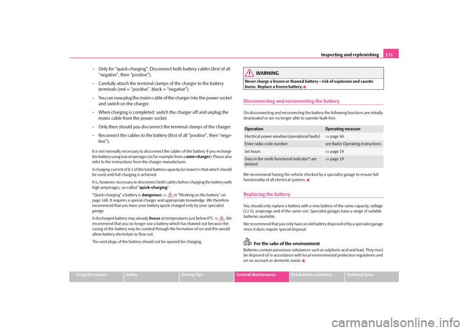 SKODA OCTAVIA TOUR 2009 1.G / (1U) Owners Manual Inspecting and replenishing
171
Using the system
Safety
Driving Tips
General Maintenance
Breakdown assistance
Technical Data
– Only for “quick-charging”: Disconnect 
both battery cables (first o