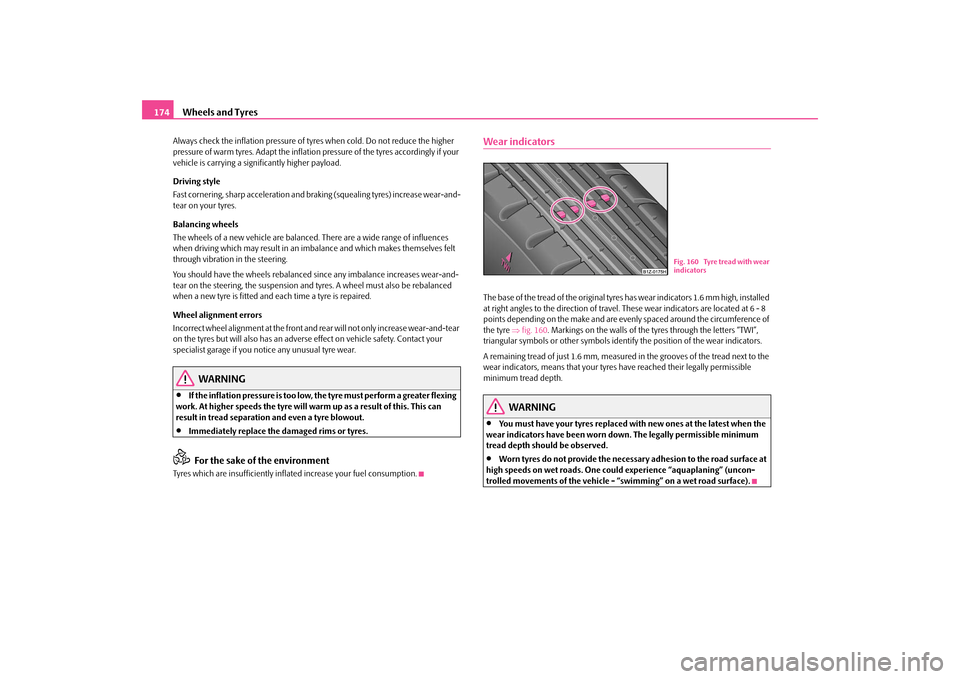 SKODA OCTAVIA TOUR 2009 1.G / (1U) Owners Manual Wheels and Tyres
174
Always check the inflation pressure of ty
res when cold. Do not reduce the higher  
pressure of warm tyres. Adapt the inflation pressure of the tyres accordingly if your  vehicle 