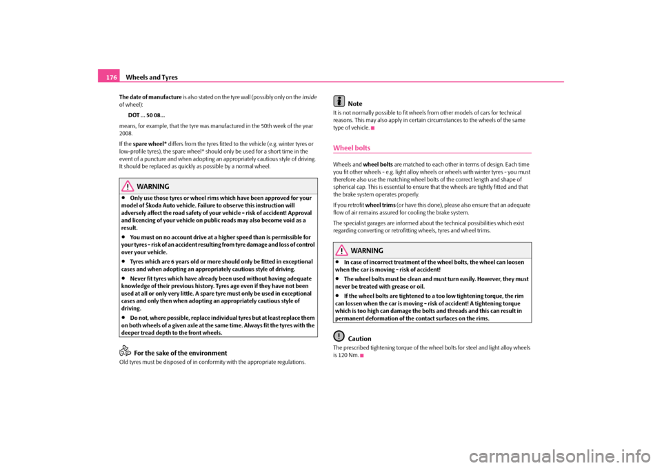 SKODA OCTAVIA TOUR 2009 1.G / (1U) Owners Manual Wheels and Tyres
176
The date of manufacture
 is  a lso s tated on the tyre wal l (poss ibly  o nl y on the  
inside
  
of wheel): 
DOT ... 50 08...
means, for example, that the tyre was manufactured 