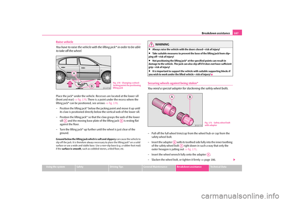 SKODA OCTAVIA TOUR 2009 1.G / (1U) Owners Manual Breakdown assistance
187
Using the system
Safety
Driving Tips
General Maintenance
Breakdown assistance
Technical Data
Raise vehicle You have to raise the vehicle with the lifting jack* in order to be 