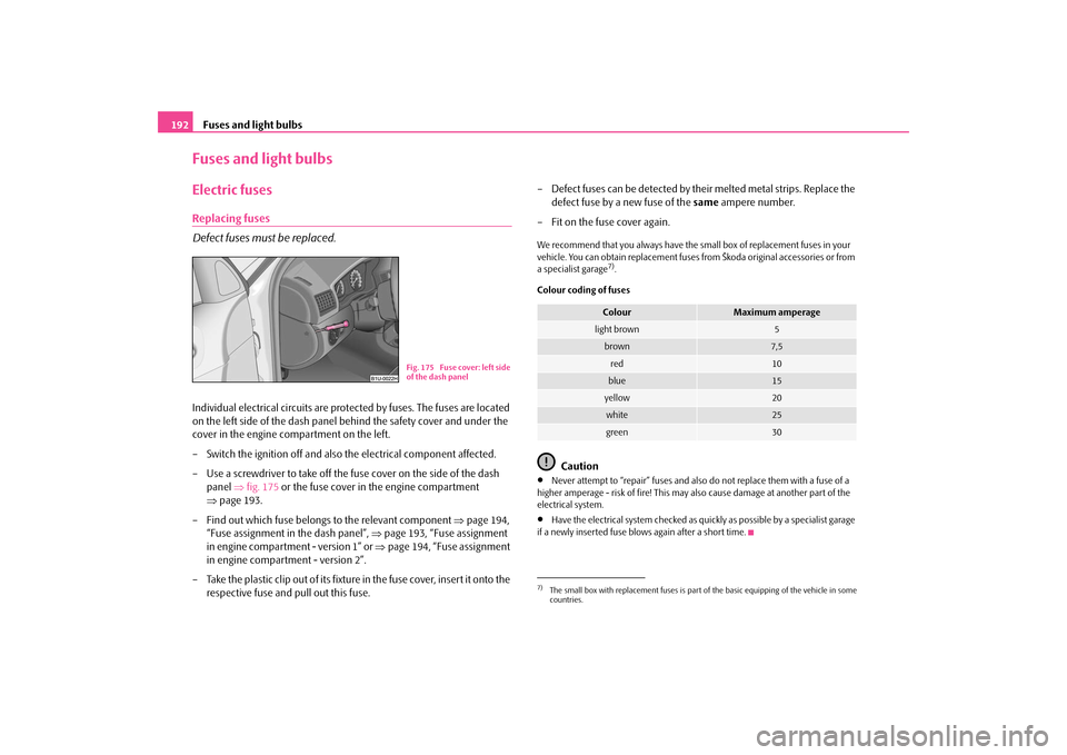 SKODA OCTAVIA TOUR 2009 1.G / (1U) Owners Manual Fuses and light bulbs
192
Fuses and light bulbsElectric fusesReplacing fuses Defect fuses must be replaced.Individual electrical circuits are prot 
ected by fuses. The fuses are located  
on the left 