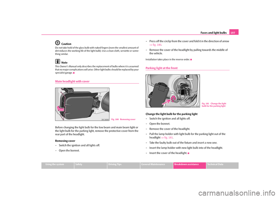 SKODA OCTAVIA TOUR 2009 1.G / (1U) Owners Manual Fuses and light bulbs
197
Using the system
Safety
Driving Tips
General Maintenance
Breakdown assistance
Technical Data
Caution
Do not take hold of the glass bulb with 
naked fingers (even the smallest