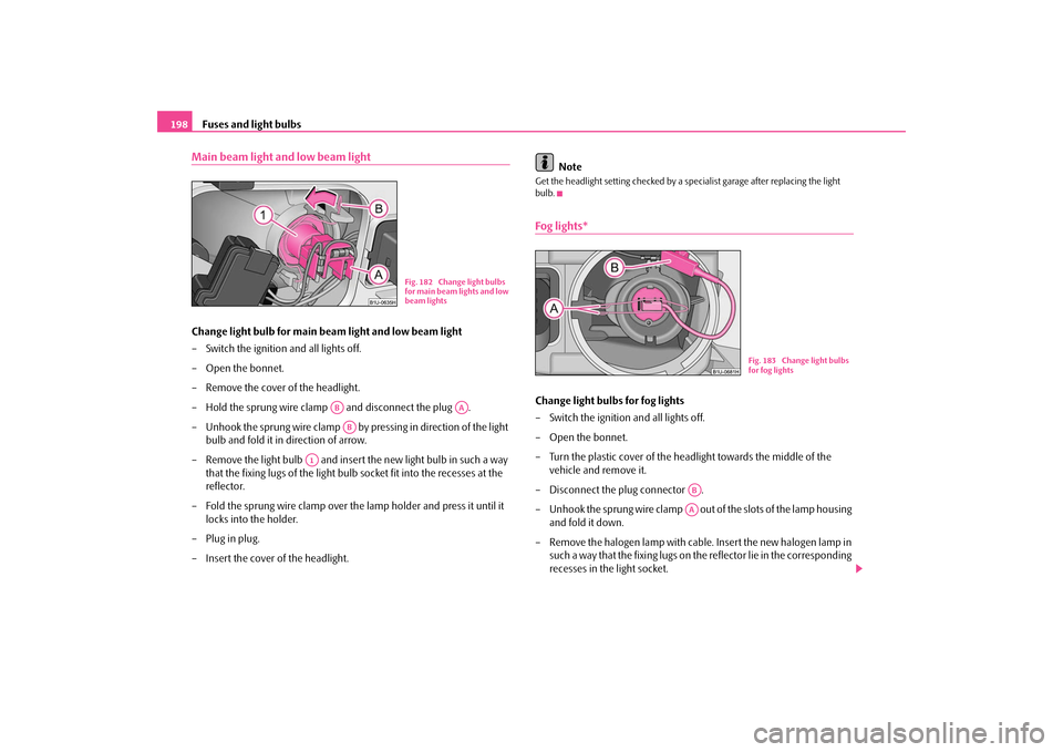 SKODA OCTAVIA TOUR 2009 1.G / (1U) Owners Manual Fuses and light bulbs
198
Main beam light and low beam lightChange light bulb for main beam light and low beam light – Switch the ignition and all lights off. – Open the bonnet. – Remove the cov