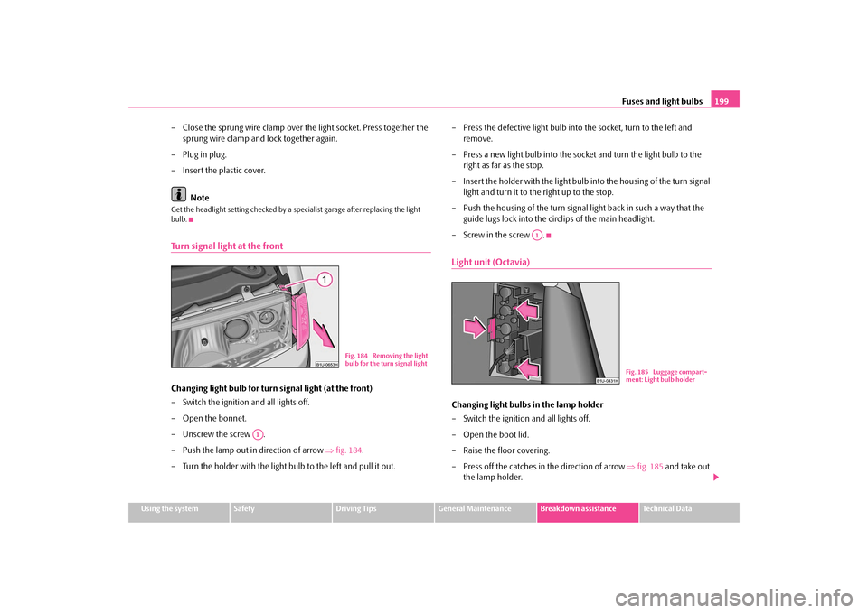 SKODA OCTAVIA TOUR 2009 1.G / (1U) Owners Manual Fuses and light bulbs
199
Using the system
Safety
Driving Tips
General Maintenance
Breakdown assistance
Technical Data
– Close the sprung wire clamp over the light socket. Press together the  
sprun