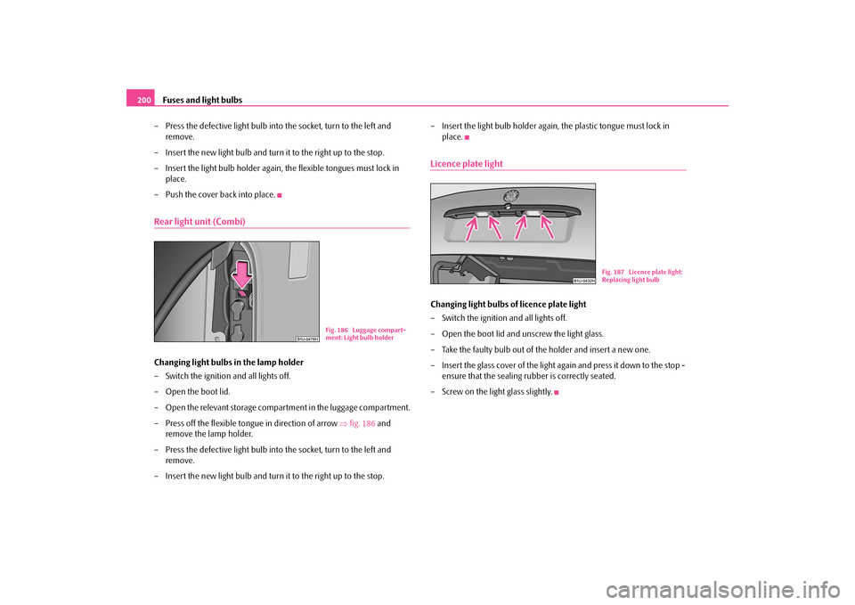 SKODA OCTAVIA TOUR 2009 1.G / (1U) Owners Manual Fuses and light bulbs
200 
– Press the defective light bulb into the socket, turn to the left and  
remove. 
– Insert the new light bulb and turn it to the right up to the stop. – Insert the lig