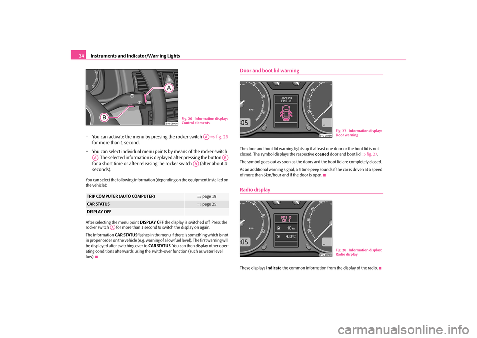 SKODA OCTAVIA TOUR 2009 1.G / (1U) Owners Manual Instruments and Indicator/Warning Lights
24 
– You can activate the menu by pressing the rocker switch    
⇒
fig. 26
  
for more than 1 second. 
– You can select individual menu poin 
ts by mean