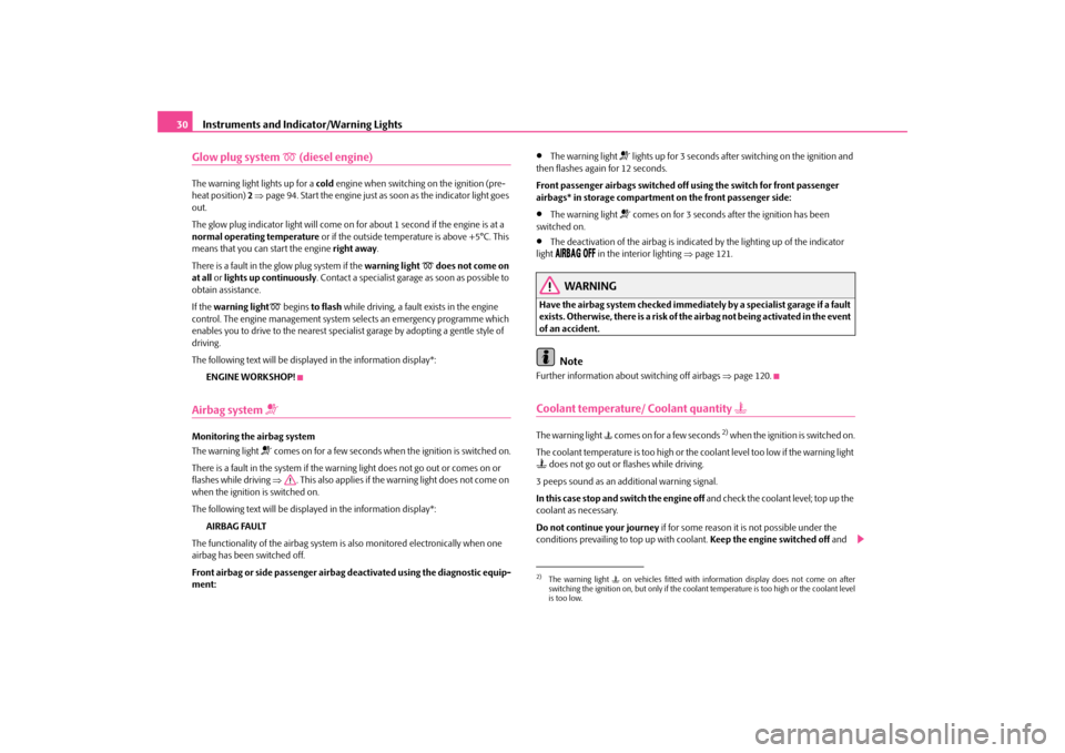 SKODA OCTAVIA TOUR 2009 1.G / (1U) Owners Guide Instruments and Indicator/Warning Lights
30
Glow plug system 

 (diesel engine)
The warning light lights up for a 
cold
 engine when switching on the ignition (pre- 
heat position)  
2 ⇒page 94. 