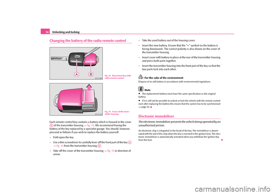 SKODA OCTAVIA TOUR 2009 1.G / (1U) Owners Manual Unlocking and locking
36
Changing the battery of the radio remote controlEach remote control key contains a battery which is housed in the cover  
 of the transmitter housing  
⇒
fig. 34
. We recomm