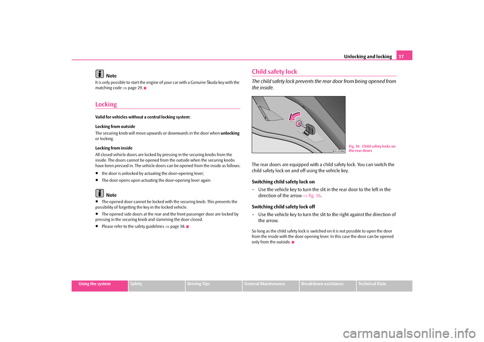 SKODA OCTAVIA TOUR 2009 1.G / (1U) Owners Manual Unlocking and locking
37
Using the system
Safety
Driving Tips
General Maintenance
Breakdown assistance
Technical Data
Note
It is only possible to start the engine of your car with a Genuine Škoda key