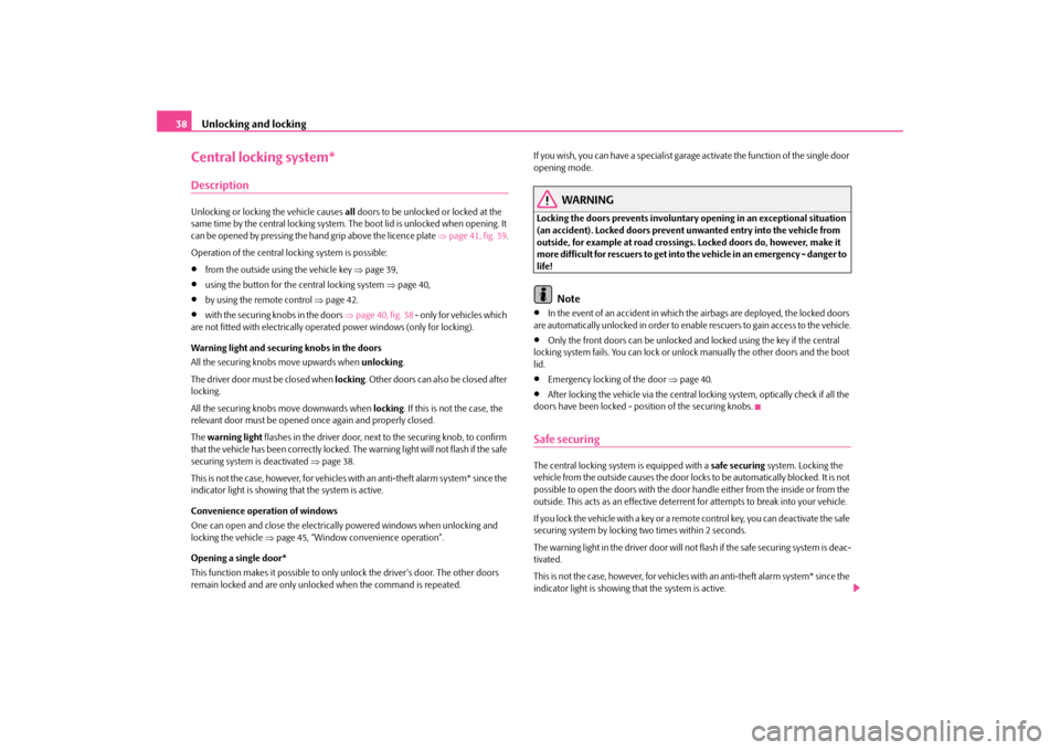 SKODA OCTAVIA TOUR 2009 1.G / (1U) Owners Manual Unlocking and locking
38
Central locking system*DescriptionUnlocking or locking the vehicle causes 
all doors to be unlocked or locked at the  
same time by the central locking system. The boot lid is