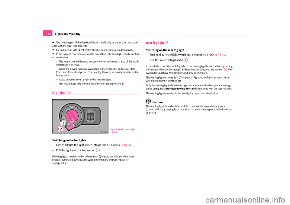SKODA OCTAVIA TOUR 2009 1.G / (1U) Owners Manual Lights and Visibility
50
•
The switching on of the described lights
 should only be undertaken in accord- 
ance with the legal requirements.•
If a fault occurs in the light switch 
, the low beam 