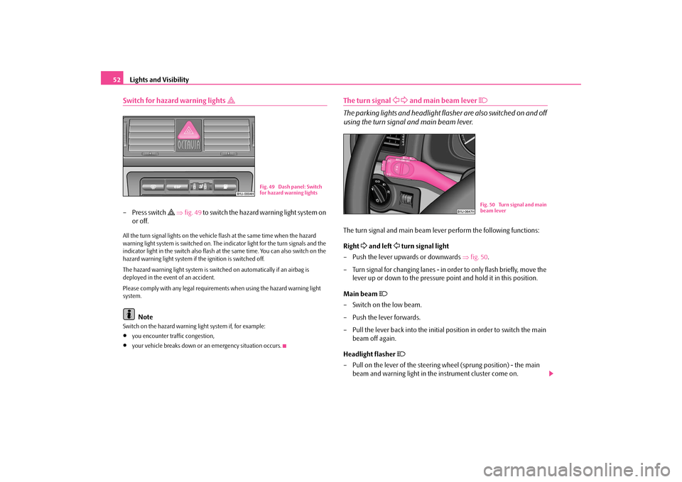 SKODA OCTAVIA TOUR 2009 1.G / (1U) Owners Manual Lights and Visibility
52
Switch for hazard warning lights 

– Press switch 
 ⇒
fig. 49
 to switch the hazard warning light system on  
or off.
All the turn signal lights on the vehicle  
fla