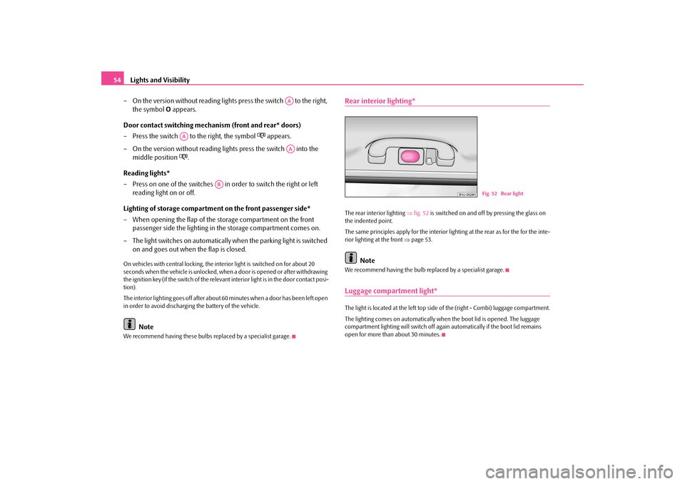 SKODA OCTAVIA TOUR 2009 1.G / (1U) Owners Manual Lights and Visibility
54 
– On the version without reading lights press the switch   to the right,  
the symbol  
O appears. 
Door contact switching mechanism (front and rear* doors) – Press the s